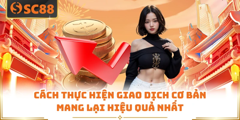 Cách thực hiện giao dịch cơ bản mang lại hiệu quả nhất