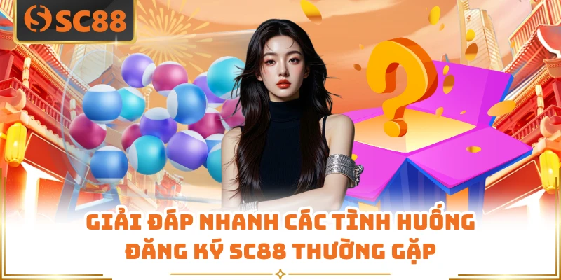 Giải đáp nhanh các tình huống đăng ký SC88 thường gặp