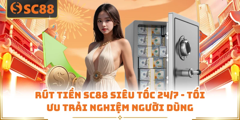 Rút Tiền SC88 Siêu Tốc 24/7 - Tối Ưu Trải Nghiệm Người Dùng