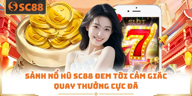 Sảnh nổ hũ SC88 đem tới cảm giác quay thưởng cực đã