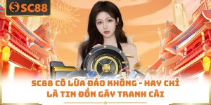 SC88 Có Lừa Đảo Không - Hay Chỉ Là Tin Đồn Gây Tranh Cãi